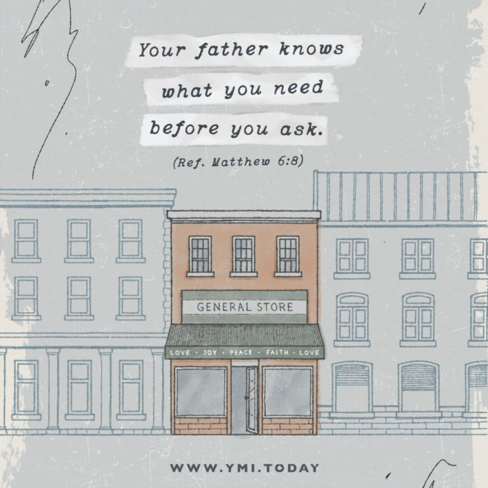 Your Father knows what you need before you ask. (Ref. Matthew 6:8)